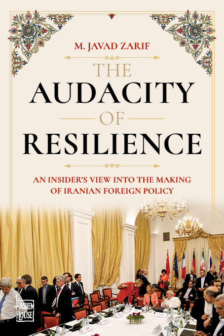 THE AUDACITY OF RESILIENCE: An Insider’s View into the Making of Iranian Foreign Policy